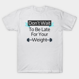 Don't Wait To Be Late For Your Weight, Lose Weight, Fitness For Men and Women T-Shirt